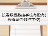 长春绿园数控学校有没有(长春绿园数控学校)