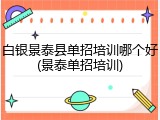 白银景泰县单招培训哪个好(景泰单招培训)