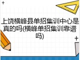 上饶横峰县单招集训中心是真的吗(横峰单招集训靠谱吗)