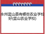 永州蓝山县有哪些农业学校好(蓝山农业学校)