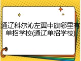 通辽科尔沁左翼中旗哪里有单招学校(通辽单招学校)