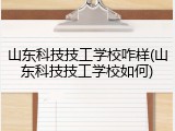 山东科技技工学校咋样(山东科技技工学校如何)
