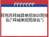 阿克苏拜城县单招培训班排名("拜城单招班排名")