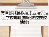 菏泽鄄城县数控职业培训技工学校地址(鄄城数控技校地址)