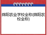 绵阳农业学校全称(绵阳农校全称)
