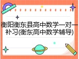 衡阳衡东县高中数学一对一补习(衡东高中数学辅导)