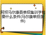 阿坝马尔康县单招集训学校要什么条件(马尔康单招条件)