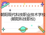 朝阳现代科技职业技术学校(朝阳科技职校)