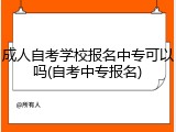 成人自考学校报名中专可以吗(自考中专报名)