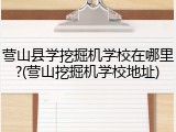 营山县学挖掘机学校在哪里?(营山挖掘机学校地址)