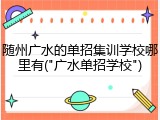 随州广水的单招集训学校哪里有("广水单招学校")
