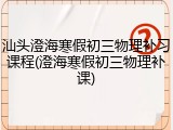 汕头澄海寒假初三物理补习课程(澄海寒假初三物理补课)