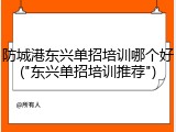 防城港东兴单招培训哪个好("东兴单招培训推荐")