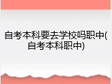 自考本科要去学校吗职中(自考本科职中)