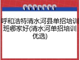 呼和浩特清水河县单招培训班哪家好(清水河单招培训优选)