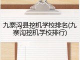 九寨沟县挖机学校排名(九寨沟挖机学校排行)