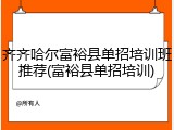 齐齐哈尔富裕县单招培训班推荐(富裕县单招培训)
