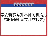 泰安新泰专升本补习机构报名时间(新泰专升本报名)