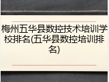 梅州五华县数控技术培训学校排名(五华县数控培训排名)