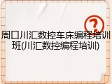周口川汇数控车床编程培训班(川汇数控编程培训)
