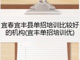 宜春宜丰县单招培训比较好的机构(宜丰单招培训优)