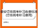 泰安岱岳高考补习收费标准(岱岳高考补习费用)