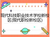现代科技职业技术学校新校区(现代职校新校区)