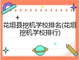 花垣县挖机学校排名(花垣挖机学校排行)