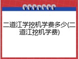 二道江学挖机学费多少(二道江挖机学费)