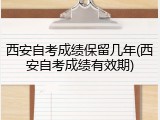 西安自考成绩保留几年(西安自考成绩有效期)