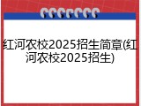红河农校2025招生简章(红河农校2025招生)