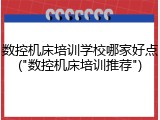 数控机床培训学校哪家好点("数控机床培训推荐")