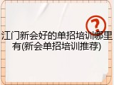 江门新会好的单招培训哪里有(新会单招培训推荐)