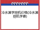 冷水滩学挖机价格(冷水滩挖机学费)