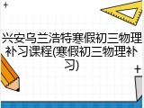 兴安乌兰浩特寒假初三物理补习课程(寒假初三物理补习)