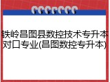 铁岭昌图县数控技术专升本对口专业(昌图数控专升本)