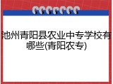 池州青阳县农业中专学校有哪些(青阳农专)