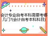 会计专业自考本科需要考哪几门?(会计自考本科科目)