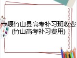 十堰竹山县高考补习班收费(竹山高考补习费用)