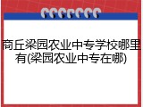 商丘梁园农业中专学校哪里有(梁园农业中专在哪)