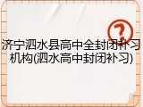 济宁泗水县高中全封闭补习机构(泗水高中封闭补习)