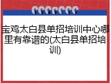 宝鸡太白县单招培训中心哪里有靠谱的(太白县单招培训)