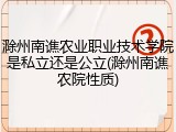 滁州南谯农业职业技术学院是私立还是公立(滁州南谯农院性质)