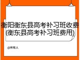 衡阳衡东县高考补习班收费(衡东县高考补习班费用)