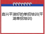 嘉兴平湖好的单招培训(平湖单招培训)