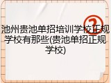 池州贵池单招培训学校正规学校有那些(贵池单招正规学校)