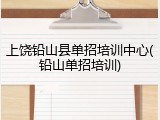 上饶铅山县单招培训中心(铅山单招培训)