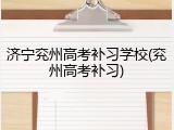济宁兖州高考补习学校(兖州高考补习)