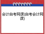 会计自考网课(自考会计网课)