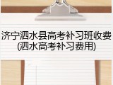 济宁泗水县高考补习班收费(泗水高考补习费用)